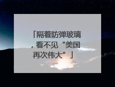 隔着防弹玻璃，看不见“美国再次伟大”