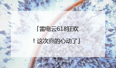 雷电云618狂欢！这次真的心动了