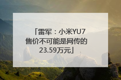 雷军：小米YU7售价不可能是网传的23.59万元