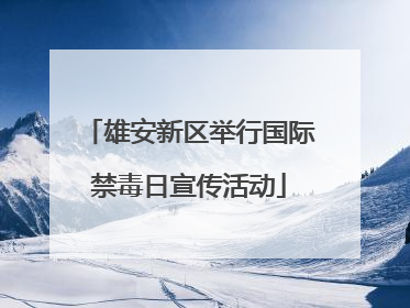 雄安新区举行国际禁毒日宣传活动