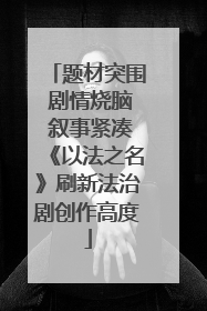 题材突围 剧情烧脑 叙事紧凑《以法之名》刷新法治剧创作高度