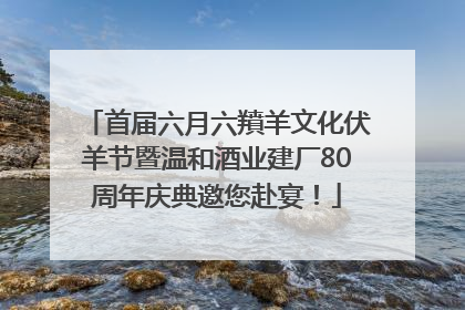 首届六月六羵羊文化伏羊节暨温和酒业建厂80周年庆典邀您赴宴！