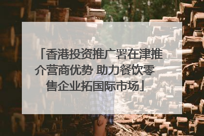 香港投资推广署在津推介营商优势 助力餐饮零售企业拓国际市场