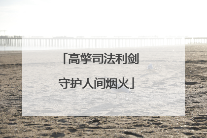 高擎司法利剑 守护人间烟火
