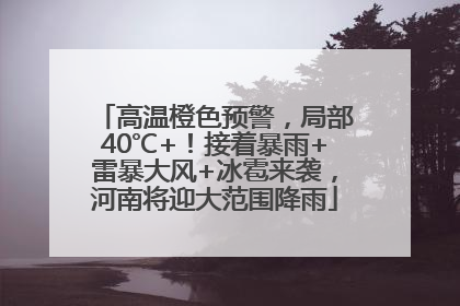 高温橙色预警，局部40℃+！接着暴雨+雷暴大风+冰雹来袭，河南将迎大范围降雨