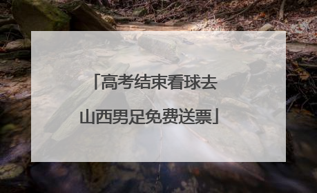 高考结束看球去 山西男足免费送票