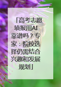 高考志愿填报用AI靠谱吗？专家：院校选择仍需结合兴趣和发展规划