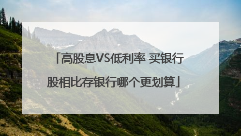 高股息VS低利率 买银行股相比存银行哪个更划算