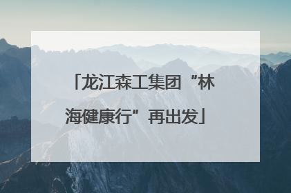 龙江森工集团“林海健康行”再出发