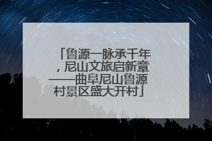 鲁源一脉承千年，尼山文旅启新章——曲阜尼山鲁源村景区盛大开村
