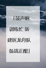 鼓声响 训练忙 新建区龙舟队备战正酣