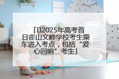 ﻿2025年高考首日霍山文峰学校考生乘车进入考点，包括“爱心回响”考生