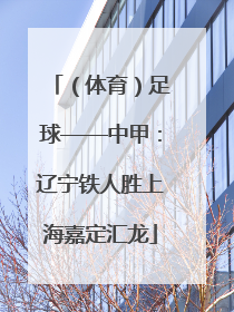 （体育）足球——中甲：辽宁铁人胜上海嘉定汇龙
