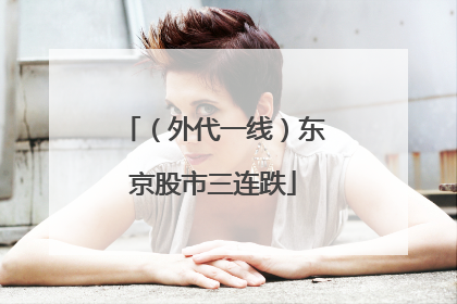 （外代一线）东京股市三连跌