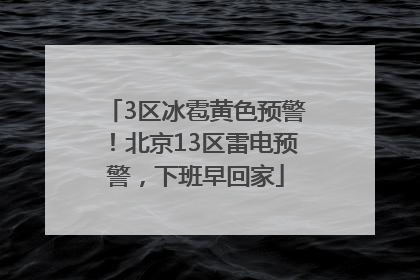 3区冰雹黄色预警！北京13区雷电预警，下班早回家