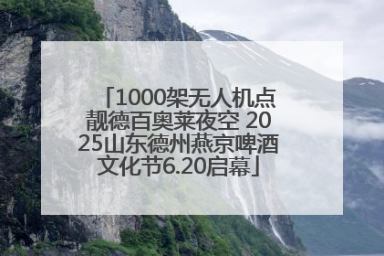 1000架无人机点靓德百奥莱夜空 2025山东德州燕京啤酒文化节6.20启幕