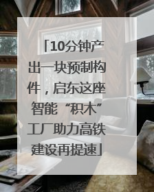 10分钟产出一块预制构件，启东这座智能“积木”工厂助力高铁建设再提速