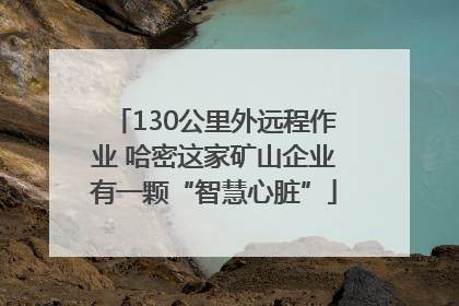 130公里外远程作业 哈密这家矿山企业有一颗“智慧心脏”