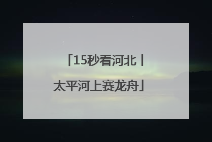 15秒看河北丨太平河上赛龙舟