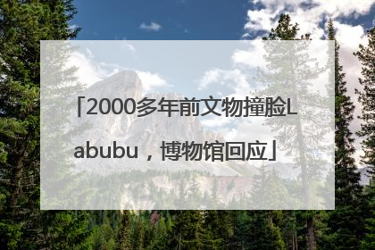 2000多年前文物撞脸Labubu，博物馆回应