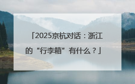 2025京杭对话：浙江的“行李箱”有什么？