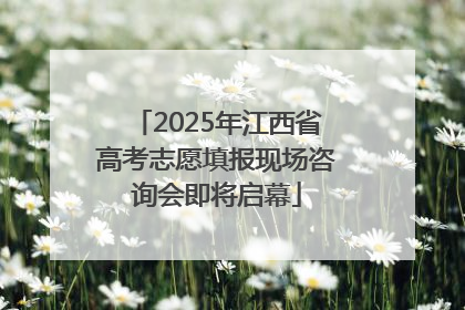 2025年江西省高考志愿填报现场咨询会即将启幕
