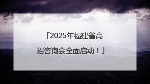 2025年福建省高招咨询会全面启动！