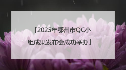 2025年鄂州市QC小组成果发布会成功举办