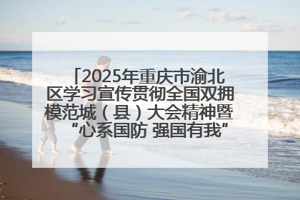 2025年重庆市渝北区学习宣传贯彻全国双拥模范城（县）大会精神暨“心系国防 强国有我”国防教育活动