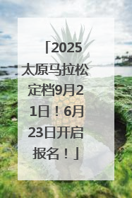 2025太原马拉松定档9月21日！6月23日开启报名！