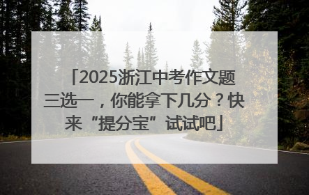 2025浙江中考作文题三选一，你能拿下几分？快来“提分宝”试试吧
