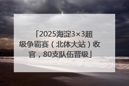 2025海淀3×3超级争霸赛（北体大站）收官，80支队伍晋级