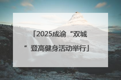 2025成渝“双城”登高健身活动举行
