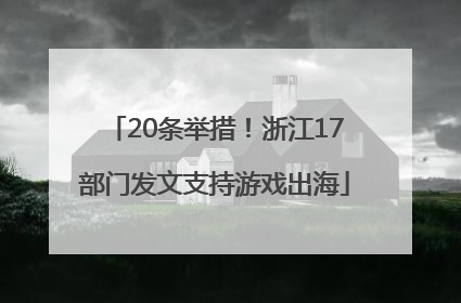 20条举措！浙江17部门发文支持游戏出海