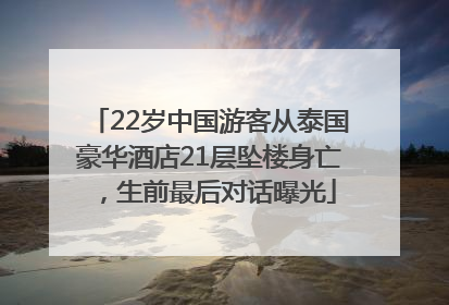 22岁中国游客从泰国豪华酒店21层坠楼身亡，生前最后对话曝光
