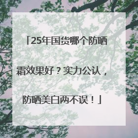 25年国货哪个防晒霜效果好？实力公认，防晒美白两不误！