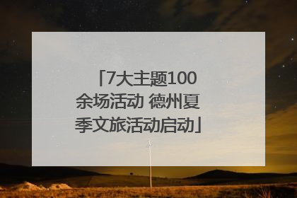 7大主题100余场活动 德州夏季文旅活动启动