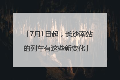 7月1日起，长沙南站的列车有这些新变化