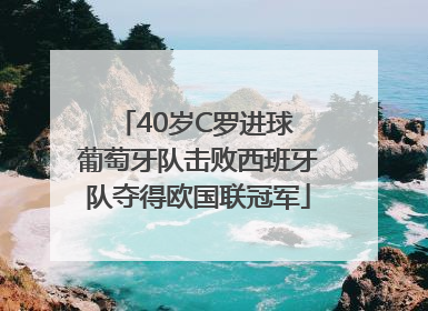 40岁C罗进球 葡萄牙队击败西班牙队夺得欧国联冠军