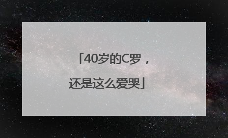 40岁的C罗，还是这么爱哭