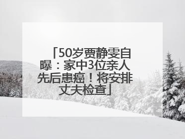 50岁贾静雯自曝：家中3位亲人先后患癌！将安排丈夫检查