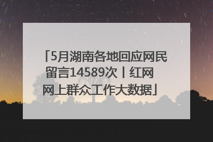 5月湖南各地回应网民留言14589次丨红网网上群众工作大数据