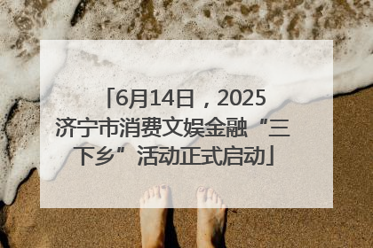 6月14日，2025济宁市消费文娱金融“三下乡”活动正式启动