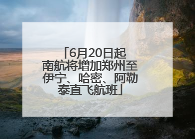 6月20日起 南航将增加郑州至伊宁、哈密、阿勒泰直飞航班