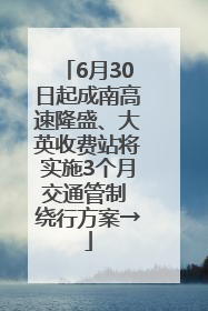 6月30日起成南高速隆盛、大英收费站将实施3个月交通管制 绕行方案→