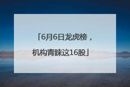 6月6日龙虎榜，机构青睐这16股