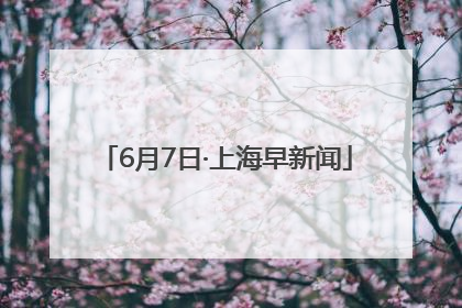 6月7日·上海早新闻