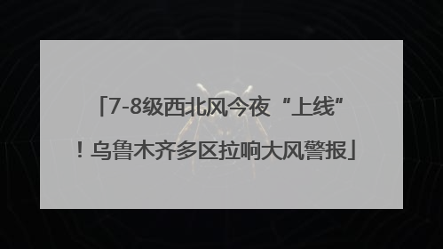 7-8级西北风今夜“上线”！乌鲁木齐多区拉响大风警报
