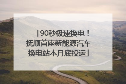 90秒极速换电！抚顺首座新能源汽车换电站本月底投运