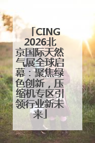 CING2026北京国际天然气展全球启幕：聚焦绿色创新，压缩机专区引领行业新未来